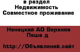  в раздел : Недвижимость » Совместное проживание . Ненецкий АО,Верхняя Пеша д.